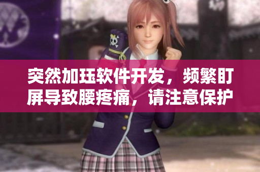突然加玨軟件開(kāi)發(fā)，頻繁盯屏導(dǎo)致腰疼痛，請(qǐng)注意保護(hù)腰部健康