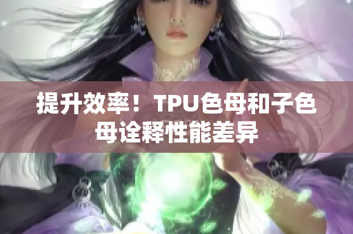 提升效率！TPU色母和子色母詮釋性能差異