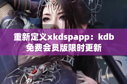 重新定義xkdspapp：kdb免費(fèi)會(huì)員版限時(shí)更新