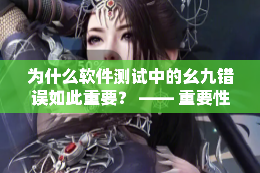 為什么軟件測(cè)試中的幺九錯(cuò)誤如此重要？ —— 重要性探討