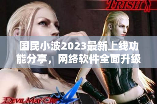 國(guó)民小波2023最新上線功能分享，網(wǎng)絡(luò)軟件全面升級(jí)