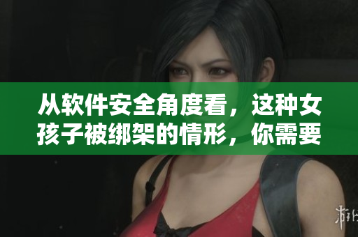 從軟件安全角度看，這種女孩子被綁架的情形，你需要了解!