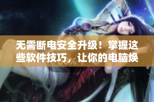 無需斷電安全升級！掌握這些軟件技巧，讓你的電腦煥然一新
