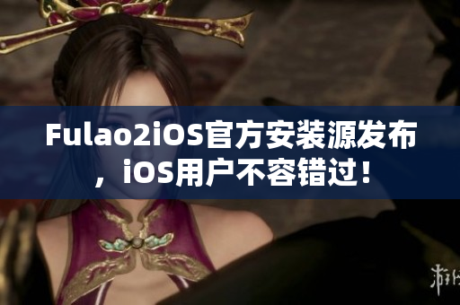 Fulao2iOS官方安裝源發(fā)布，iOS用戶不容錯過！