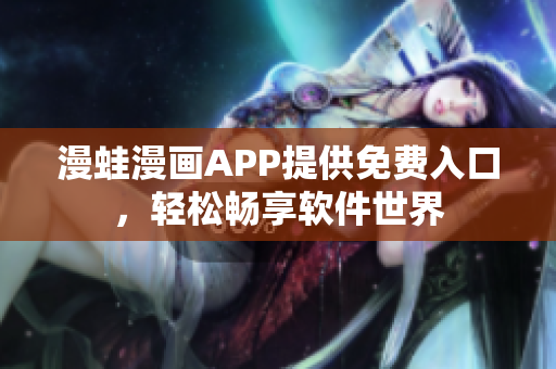 漫蛙漫畫(huà)APP提供免費(fèi)入口，輕松暢享軟件世界
