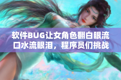 軟件BUG讓女角色翻白眼流口水流眼淚，程序員們挑戰(zhàn)修復(fù)