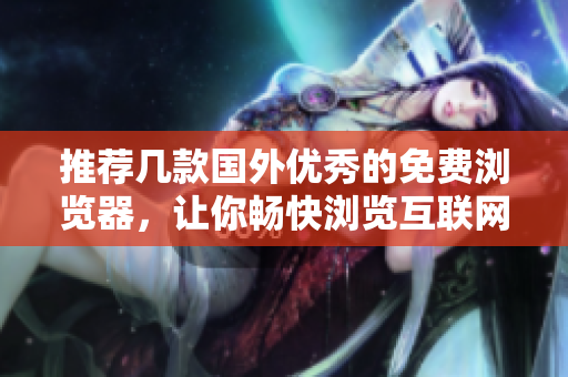 推薦幾款國外優(yōu)秀的免費(fèi)瀏覽器，讓你暢快瀏覽互聯(lián)網(wǎng)