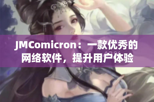 JMComicron：一款優(yōu)秀的網(wǎng)絡(luò)軟件，提升用戶體驗(yàn)