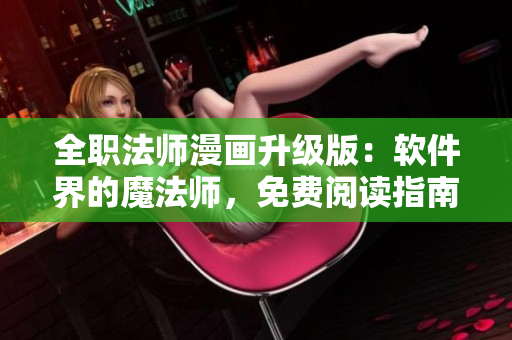 全職法師漫畫升級(jí)版：軟件界的魔法師，免費(fèi)閱讀指南