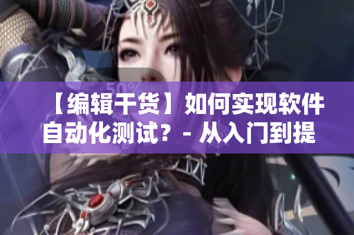 【編輯干貨】如何實(shí)現(xiàn)軟件自動(dòng)化測(cè)試？- 從入門(mén)到提高