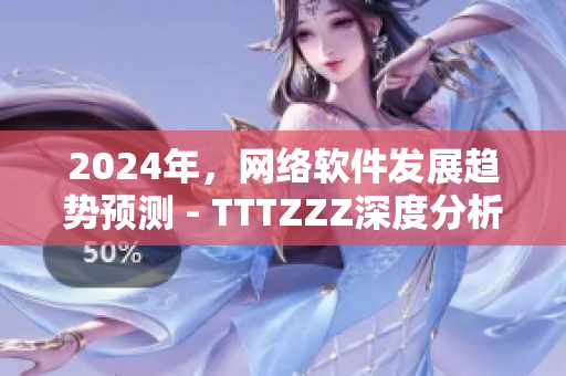 2024年，網(wǎng)絡(luò)軟件發(fā)展趨勢預(yù)測 - TTTZZZ深度分析
