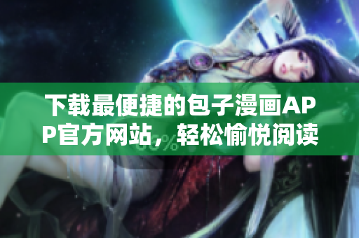 下載最便捷的包子漫畫APP官方網(wǎng)站，輕松愉悅閱讀體驗(yàn)