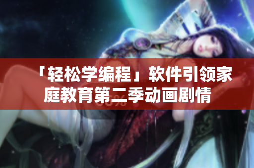 「輕松學(xué)編程」軟件引領(lǐng)家庭教育第二季動畫劇情