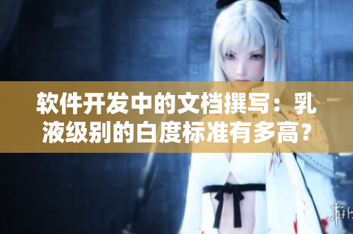 軟件開發(fā)中的文檔撰寫：乳液級(jí)別的白度標(biāo)準(zhǔn)有多高？