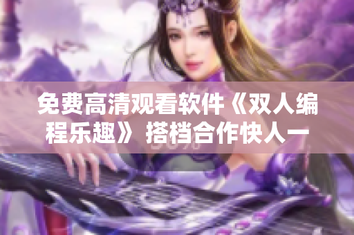 免費(fèi)高清觀看軟件《雙人編程樂趣》 搭檔合作快人一步 