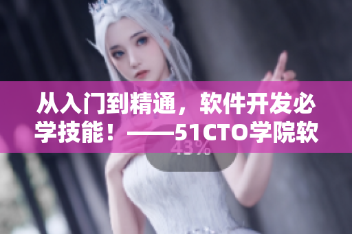 從入門到精通，軟件開發(fā)必學(xué)技能！——51CTO學(xué)院軟件編程課程