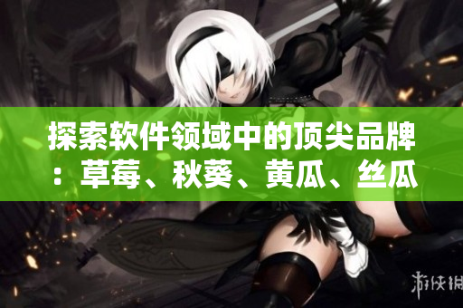 探索軟件領(lǐng)域中的頂尖品牌：草莓、秋葵、黃瓜、絲瓜、芭樂與綠巨人