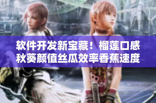 軟件開發(fā)新寶藏！榴蓮口感秋葵顏值絲瓜效率香蕉速度18種工具全解析