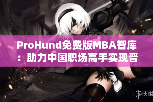 ProHund免費(fèi)版MBA智庫(kù)：助力中國(guó)職場(chǎng)高手實(shí)現(xiàn)晉升之路