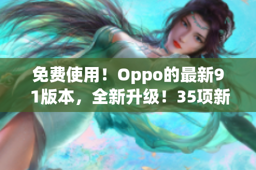 免費使用！Oppo的最新9 1版本，全新升級！35項新功能等你發(fā)現(xiàn)！