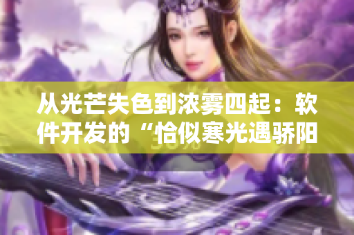從光芒失色到濃霧四起：軟件開發(fā)的“恰似寒光遇驕陽”瞬間！
