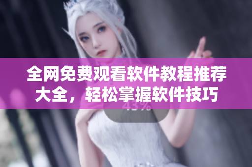 全網(wǎng)免費(fèi)觀看軟件教程推薦大全，輕松掌握軟件技巧