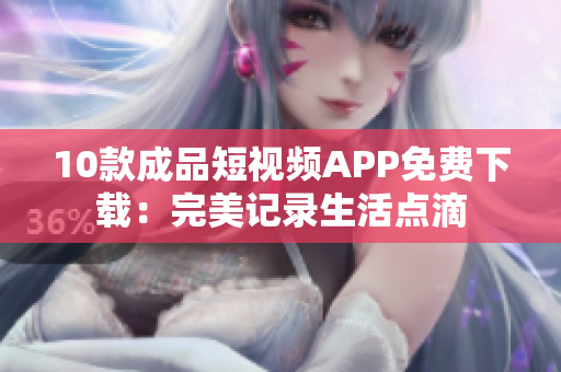 10款成品短視頻APP免費下載：完美記錄生活點滴