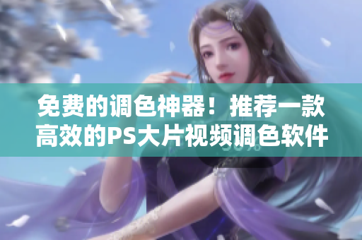 免費的調(diào)色神器！推薦一款高效的PS大片視頻調(diào)色軟件