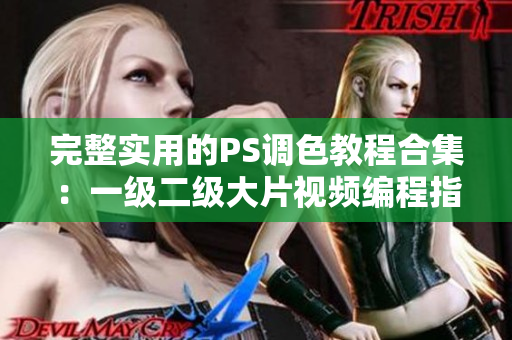完整實用的PS調(diào)色教程合集：一級二級大片視頻編程指南