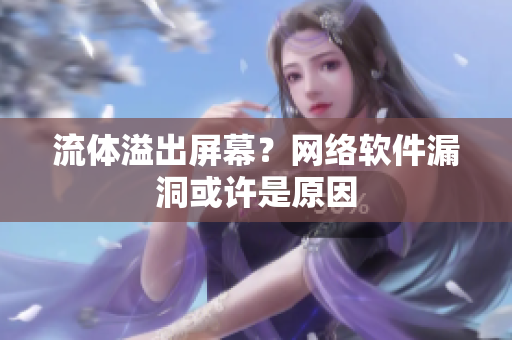 流體溢出屏幕？網(wǎng)絡(luò)軟件漏洞或許是原因