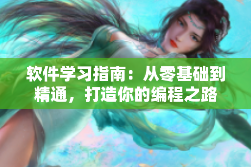 軟件學(xué)習(xí)指南：從零基礎(chǔ)到精通，打造你的編程之路