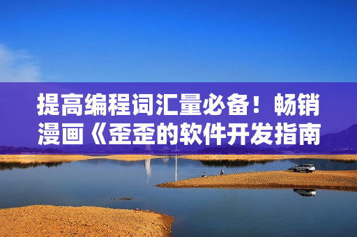 提高編程詞匯量必備！暢銷漫畫《歪歪的軟件開發(fā)指南》現(xiàn)已上架！