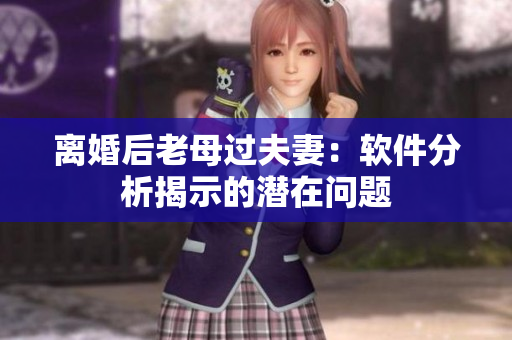 離婚后老母過(guò)夫妻：軟件分析揭示的潛在問(wèn)題