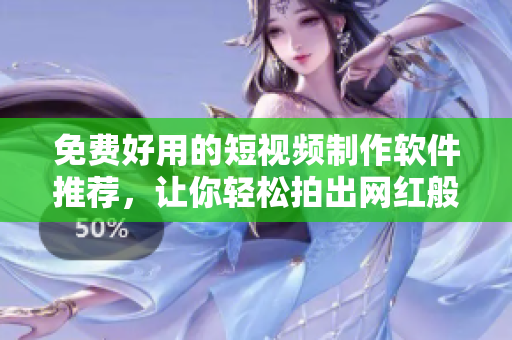 免費(fèi)好用的短視頻制作軟件推薦，讓你輕松拍出網(wǎng)紅般的短視頻！