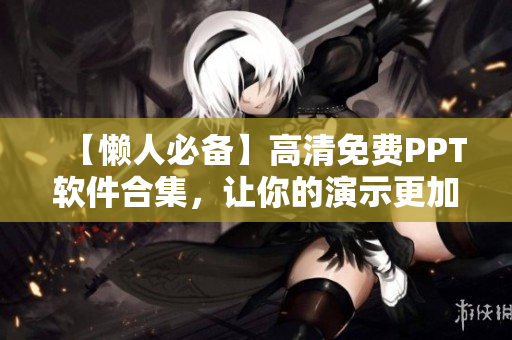 【懶人必備】高清免費(fèi)PPT軟件合集，讓你的演示更加出彩！