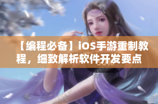 【編程必備】iOS手游重制教程，細(xì)致解析軟件開發(fā)要點(diǎn)