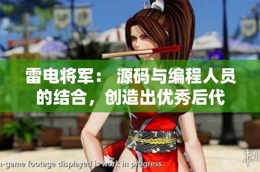雷電將軍： 源碼與編程人員的結(jié)合，創(chuàng)造出優(yōu)秀后代