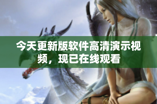 今天更新版軟件高清演示視頻，現(xiàn)已在線觀看