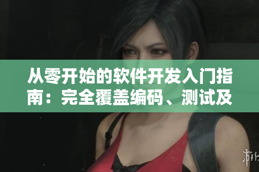 從零開始的軟件開發(fā)入門指南：完全覆蓋編碼、測試及發(fā)布流程的綜合指南