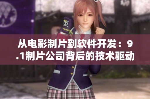 從電影制片到軟件開(kāi)發(fā)：9.1制片公司背后的技術(shù)驅(qū)動(dòng)力