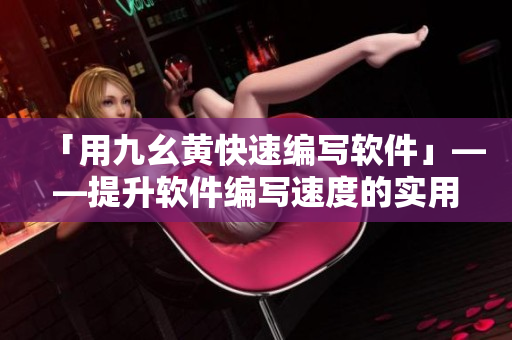 「用九幺黃快速編寫軟件」——提升軟件編寫速度的實(shí)用技巧