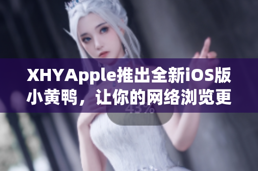 XHYApple推出全新iOS版小黃鴨，讓你的網(wǎng)絡瀏覽更便捷