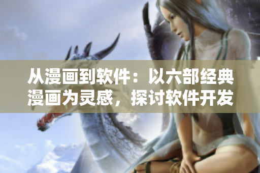 從漫畫(huà)到軟件：以六部經(jīng)典漫畫(huà)為靈感，探討軟件開(kāi)發(fā)的創(chuàng)新之路