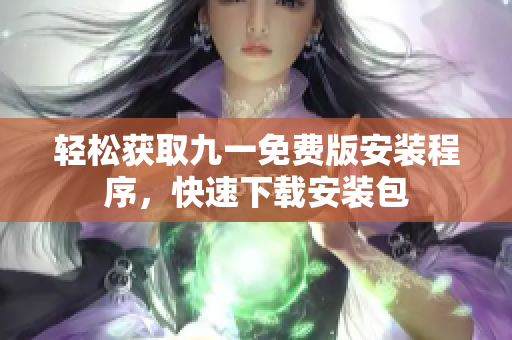 輕松獲取九一免費(fèi)版安裝程序，快速下載安裝包