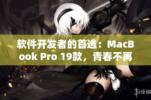 軟件開發(fā)者的首選：MacBook Pro 19款，青春不再但性能不減