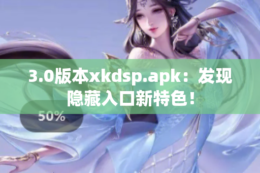 3.0版本xkdsp.apk：發(fā)現(xiàn)隱藏入口新特色！