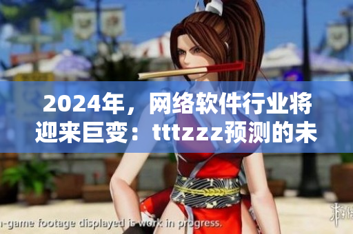 2024年，網(wǎng)絡(luò)軟件行業(yè)將迎來巨變：tttzzz預(yù)測的未來趨勢