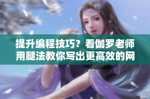提升編程技巧？看伽羅老師用腿法教你寫出更高效的網(wǎng)絡(luò)軟件！