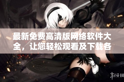最新免費(fèi)高清版網(wǎng)絡(luò)軟件大全，讓您輕松觀看及下載各種專業(yè)軟件！