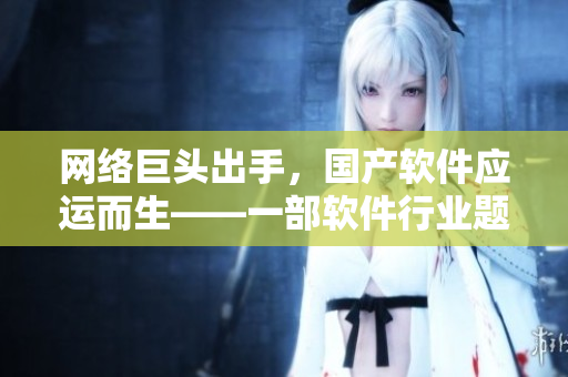 網(wǎng)絡巨頭出手，國產(chǎn)軟件應運而生——一部軟件行業(yè)題材的電視劇制作揭幕